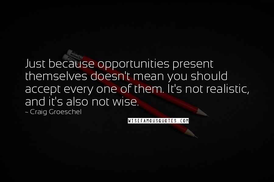 Craig Groeschel Quotes: Just because opportunities present themselves doesn't mean you should accept every one of them. It's not realistic, and it's also not wise.