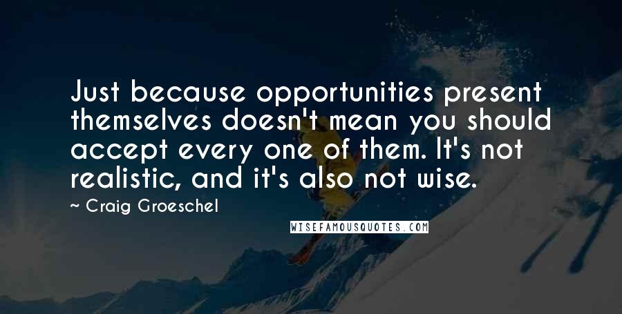 Craig Groeschel Quotes: Just because opportunities present themselves doesn't mean you should accept every one of them. It's not realistic, and it's also not wise.