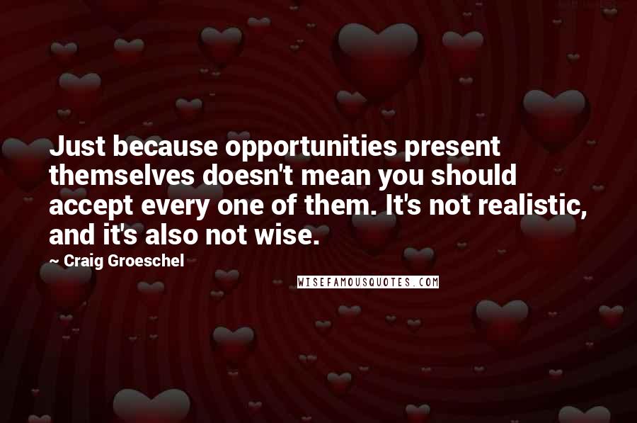 Craig Groeschel Quotes: Just because opportunities present themselves doesn't mean you should accept every one of them. It's not realistic, and it's also not wise.