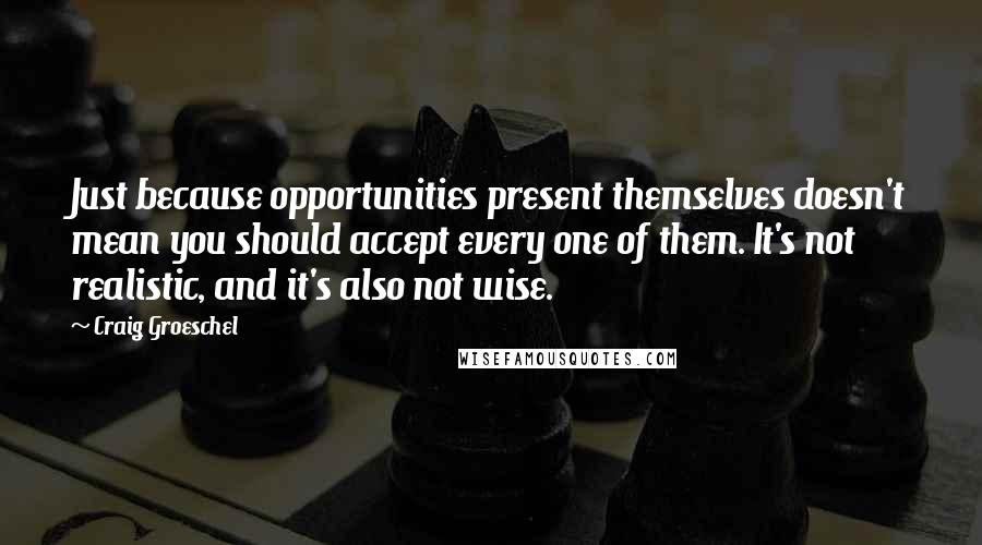 Craig Groeschel Quotes: Just because opportunities present themselves doesn't mean you should accept every one of them. It's not realistic, and it's also not wise.