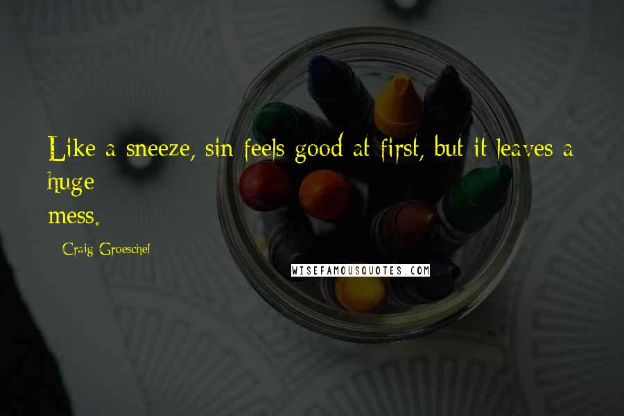 Craig Groeschel Quotes: Like a sneeze, sin feels good at first, but it leaves a huge mess.