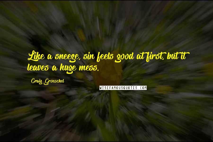 Craig Groeschel Quotes: Like a sneeze, sin feels good at first, but it leaves a huge mess.