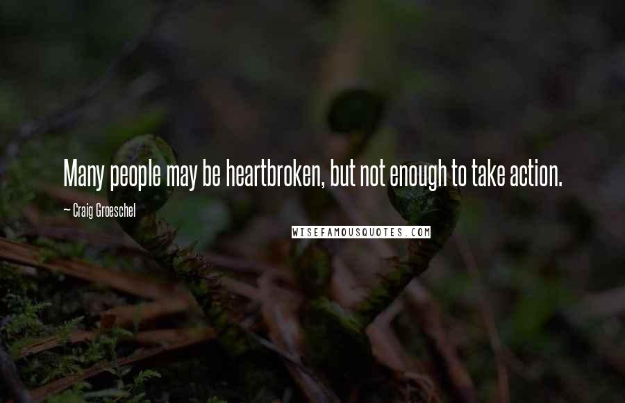 Craig Groeschel Quotes: Many people may be heartbroken, but not enough to take action.