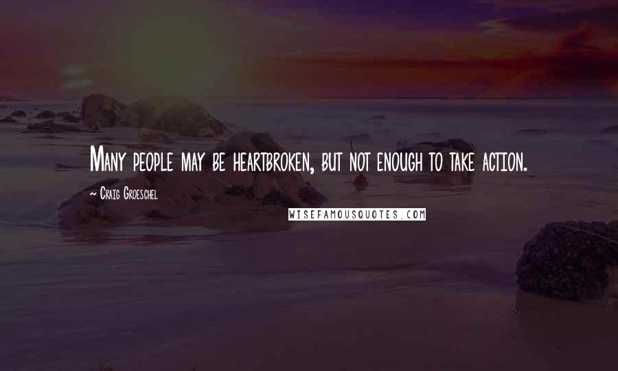 Craig Groeschel Quotes: Many people may be heartbroken, but not enough to take action.