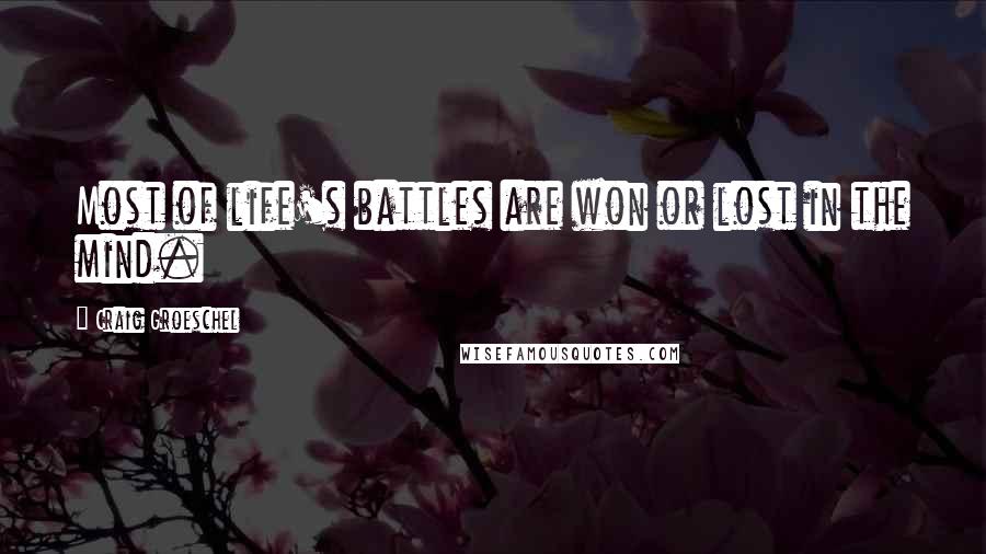 Craig Groeschel Quotes: Most of life's battles are won or lost in the mind.