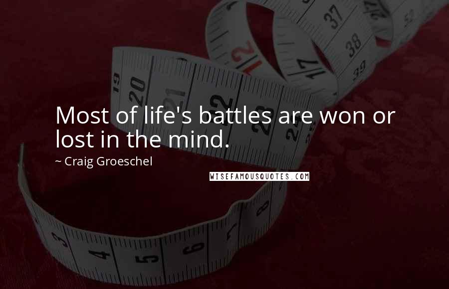 Craig Groeschel Quotes: Most of life's battles are won or lost in the mind.
