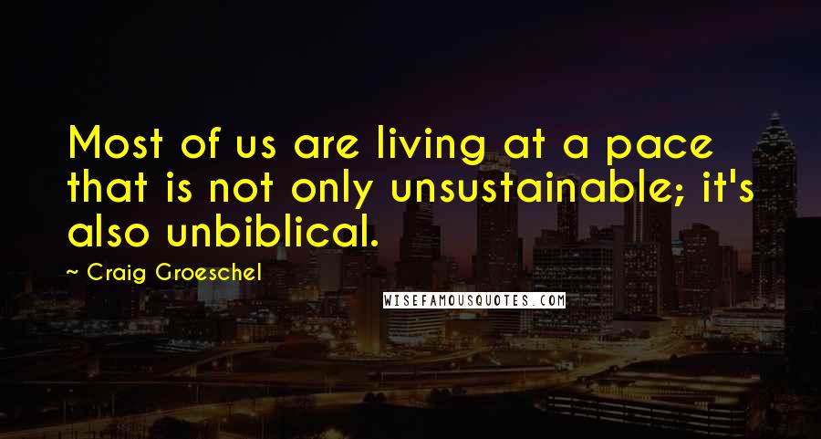 Craig Groeschel Quotes: Most of us are living at a pace that is not only unsustainable; it's also unbiblical.