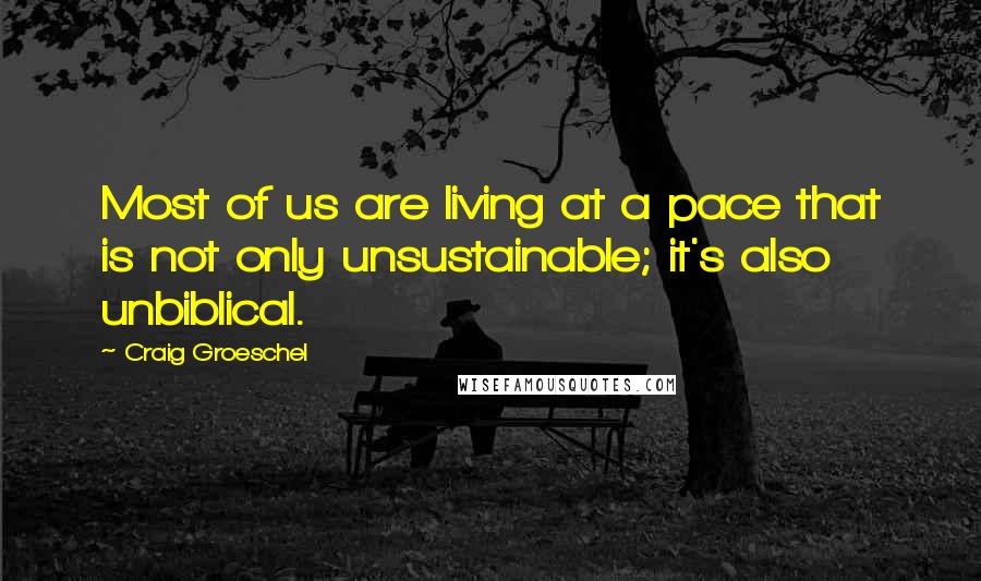 Craig Groeschel Quotes: Most of us are living at a pace that is not only unsustainable; it's also unbiblical.