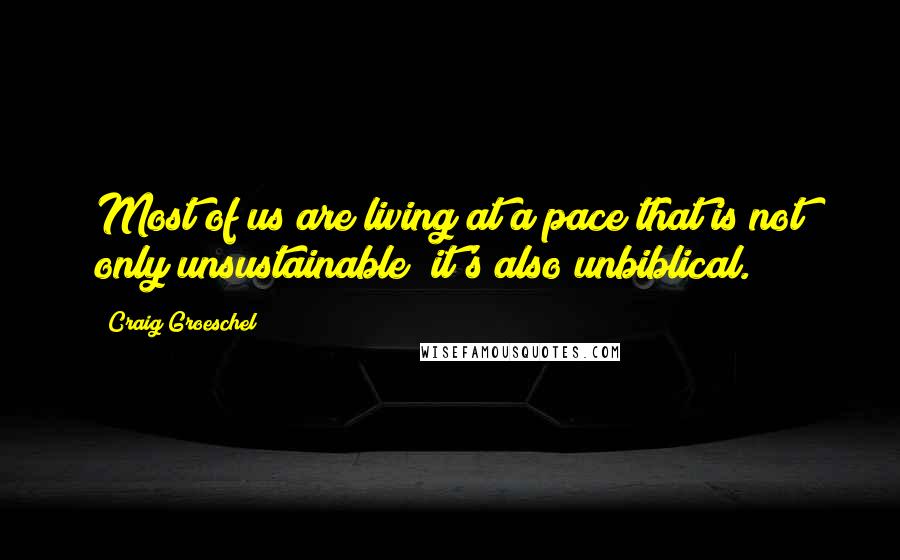 Craig Groeschel Quotes: Most of us are living at a pace that is not only unsustainable; it's also unbiblical.
