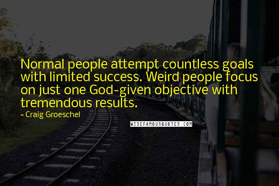 Craig Groeschel Quotes: Normal people attempt countless goals with limited success. Weird people focus on just one God-given objective with tremendous results.