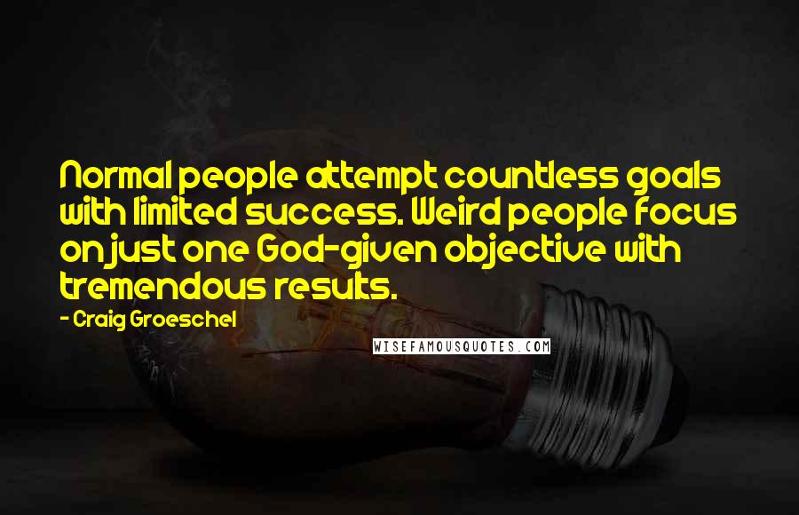 Craig Groeschel Quotes: Normal people attempt countless goals with limited success. Weird people focus on just one God-given objective with tremendous results.