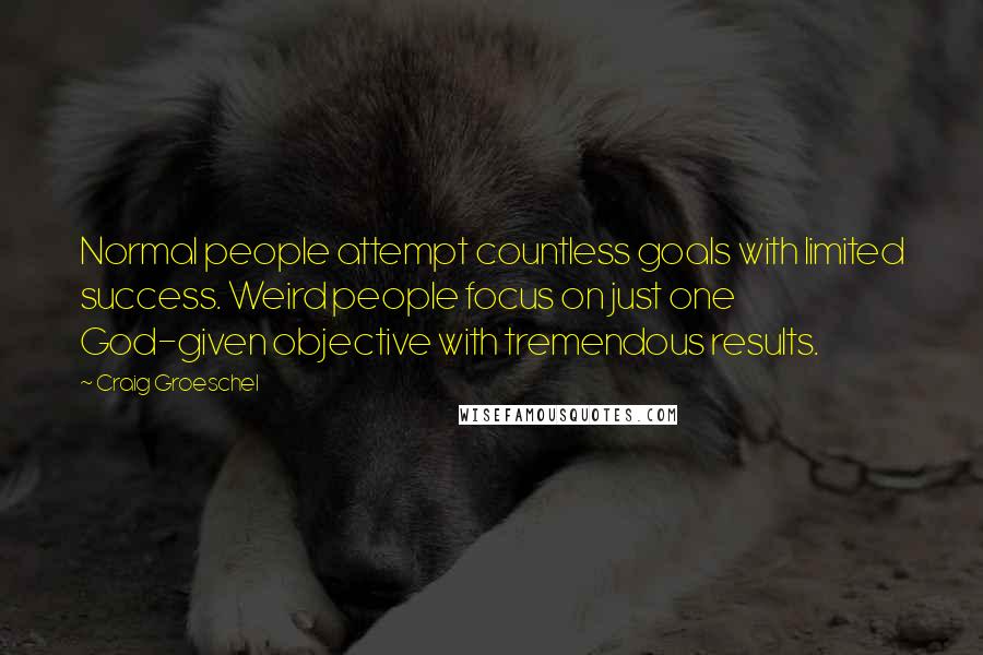 Craig Groeschel Quotes: Normal people attempt countless goals with limited success. Weird people focus on just one God-given objective with tremendous results.