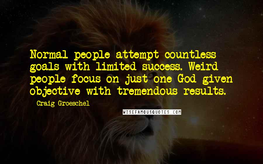 Craig Groeschel Quotes: Normal people attempt countless goals with limited success. Weird people focus on just one God-given objective with tremendous results.