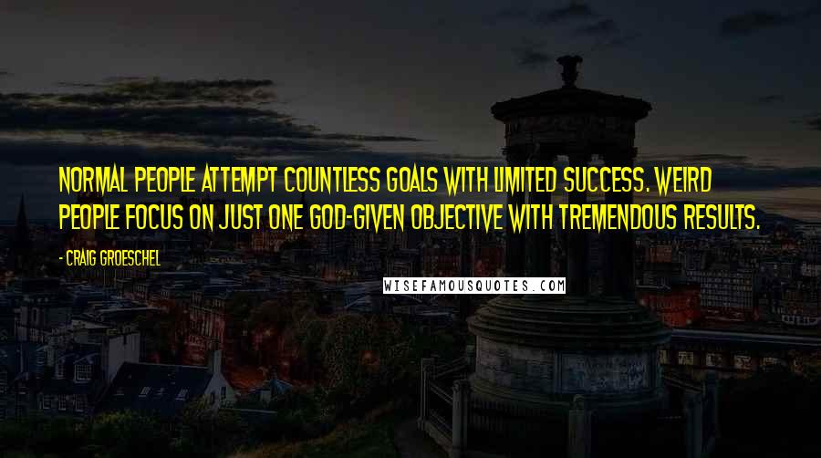 Craig Groeschel Quotes: Normal people attempt countless goals with limited success. Weird people focus on just one God-given objective with tremendous results.