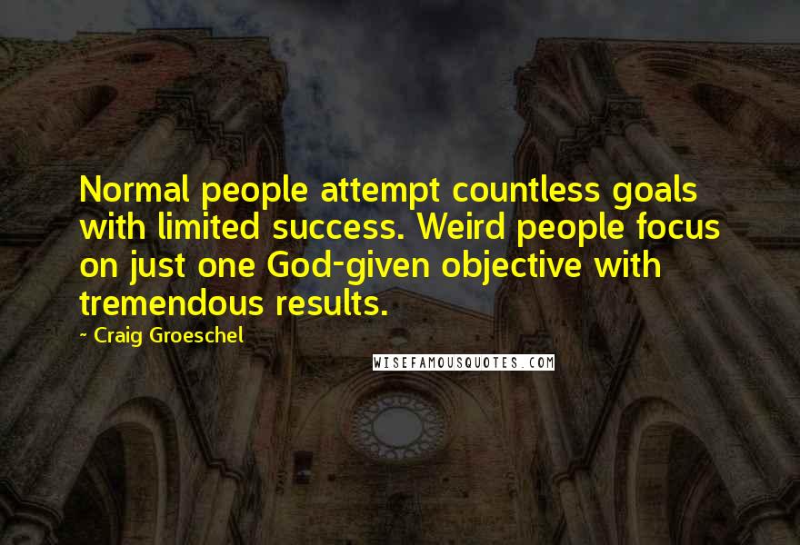 Craig Groeschel Quotes: Normal people attempt countless goals with limited success. Weird people focus on just one God-given objective with tremendous results.