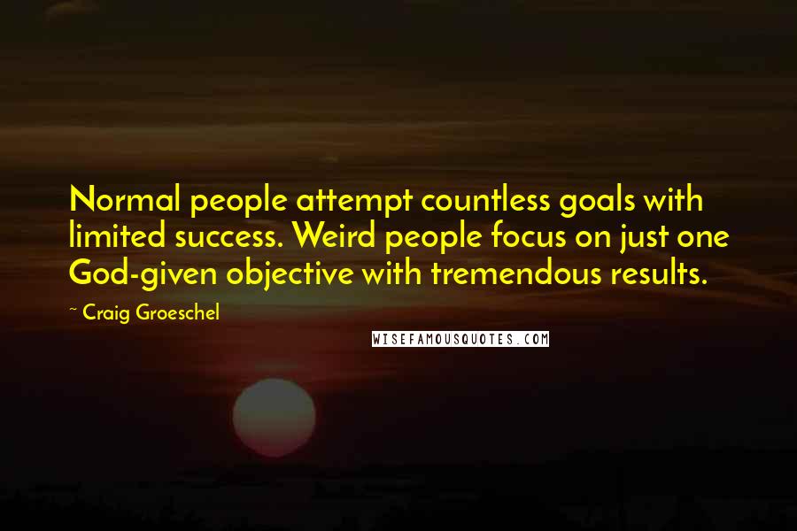 Craig Groeschel Quotes: Normal people attempt countless goals with limited success. Weird people focus on just one God-given objective with tremendous results.