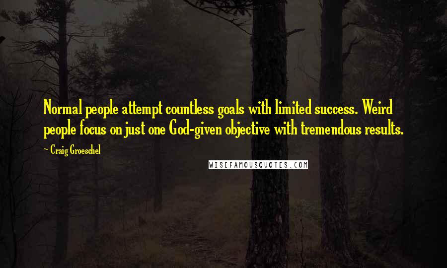 Craig Groeschel Quotes: Normal people attempt countless goals with limited success. Weird people focus on just one God-given objective with tremendous results.