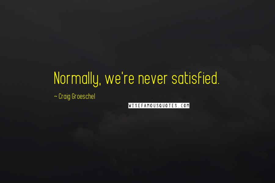 Craig Groeschel Quotes: Normally, we're never satisfied.
