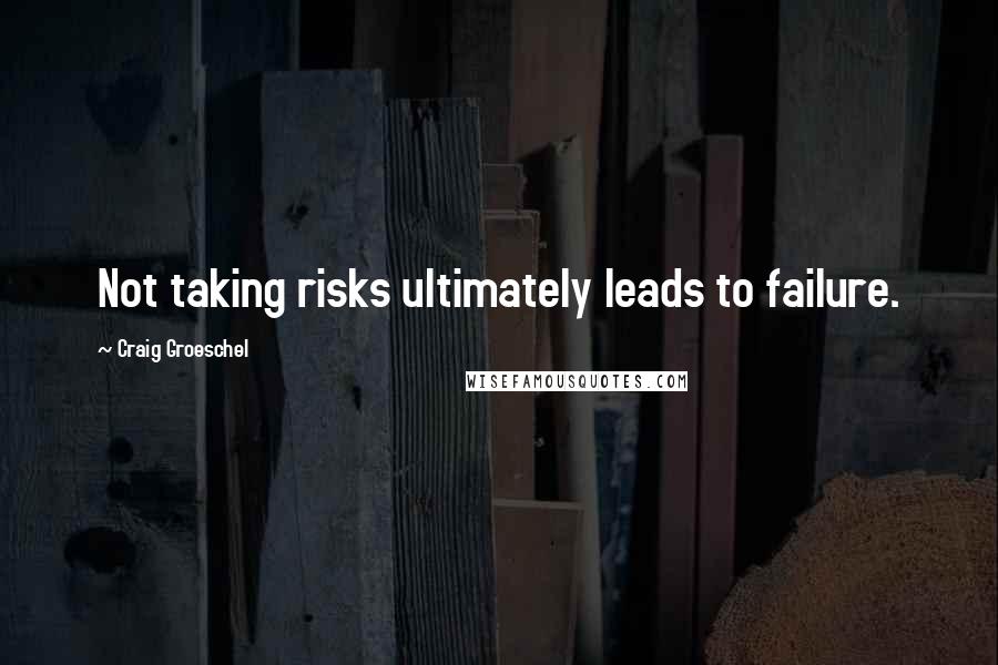 Craig Groeschel Quotes: Not taking risks ultimately leads to failure.