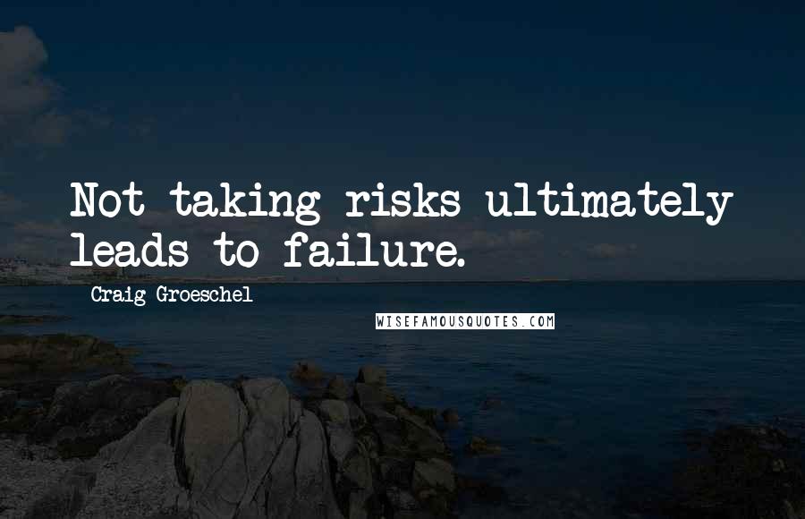 Craig Groeschel Quotes: Not taking risks ultimately leads to failure.