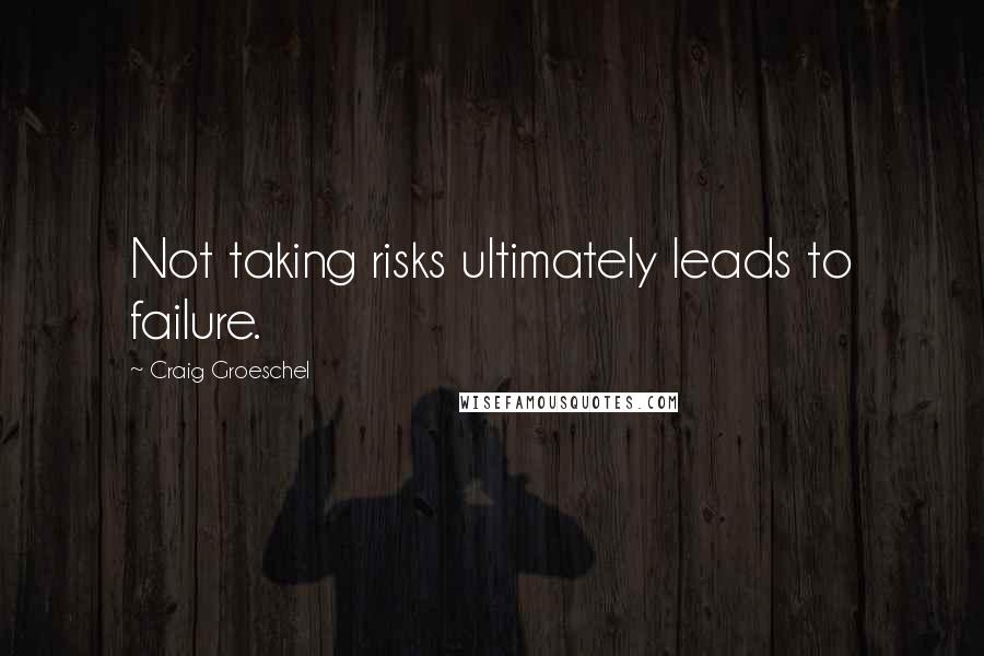 Craig Groeschel Quotes: Not taking risks ultimately leads to failure.