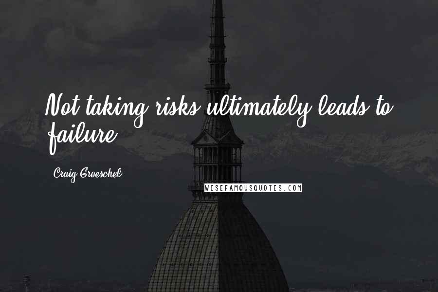 Craig Groeschel Quotes: Not taking risks ultimately leads to failure.