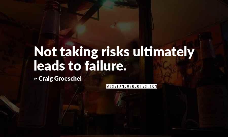 Craig Groeschel Quotes: Not taking risks ultimately leads to failure.