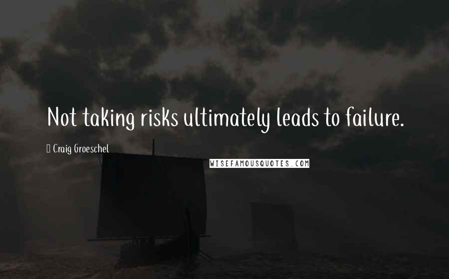 Craig Groeschel Quotes: Not taking risks ultimately leads to failure.