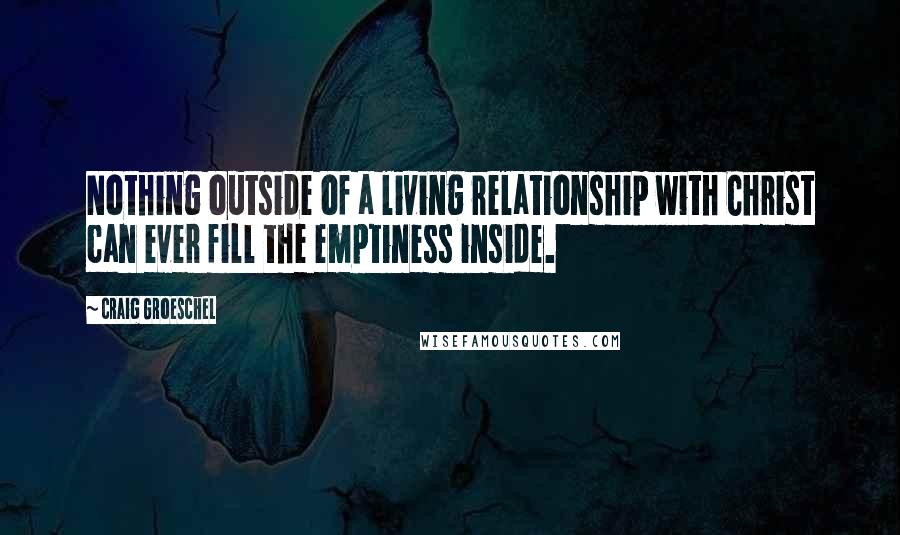 Craig Groeschel Quotes: Nothing outside of a living relationship with Christ can ever fill the emptiness inside.