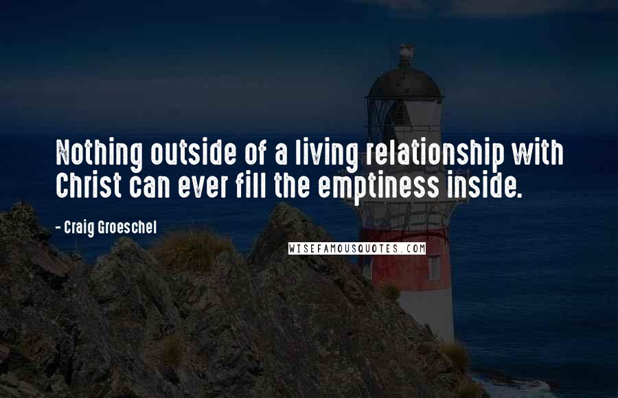 Craig Groeschel Quotes: Nothing outside of a living relationship with Christ can ever fill the emptiness inside.