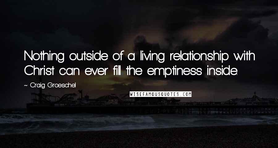 Craig Groeschel Quotes: Nothing outside of a living relationship with Christ can ever fill the emptiness inside.