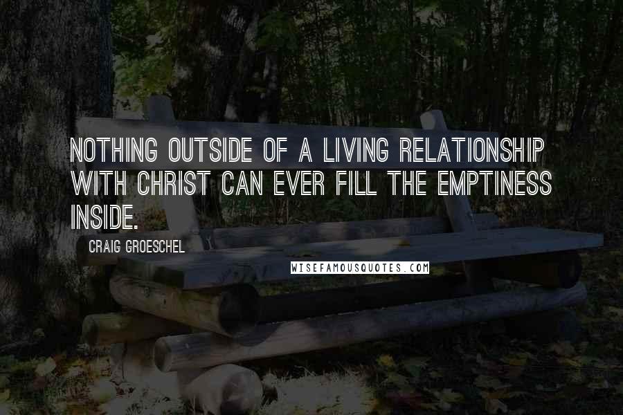 Craig Groeschel Quotes: Nothing outside of a living relationship with Christ can ever fill the emptiness inside.