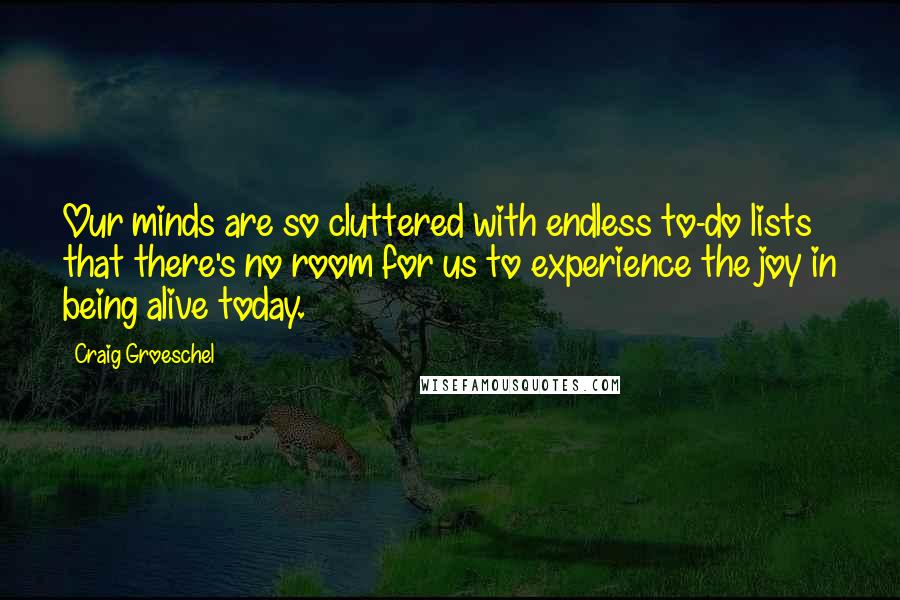 Craig Groeschel Quotes: Our minds are so cluttered with endless to-do lists that there's no room for us to experience the joy in being alive today.