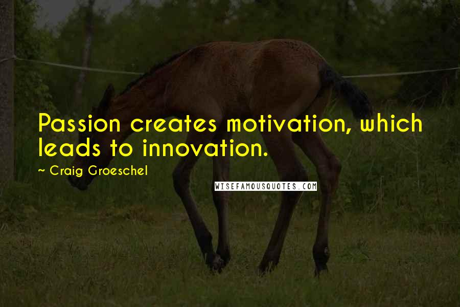 Craig Groeschel Quotes: Passion creates motivation, which leads to innovation.