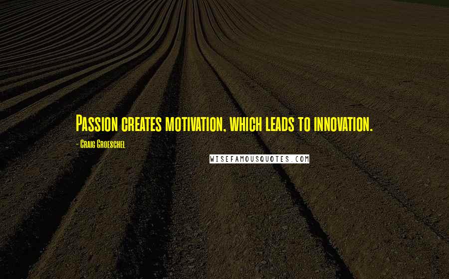 Craig Groeschel Quotes: Passion creates motivation, which leads to innovation.