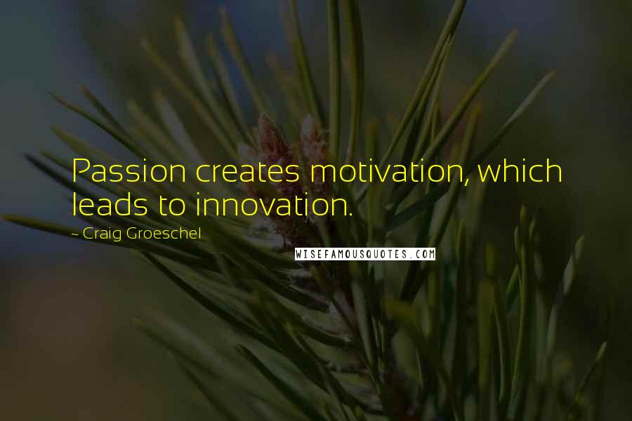 Craig Groeschel Quotes: Passion creates motivation, which leads to innovation.