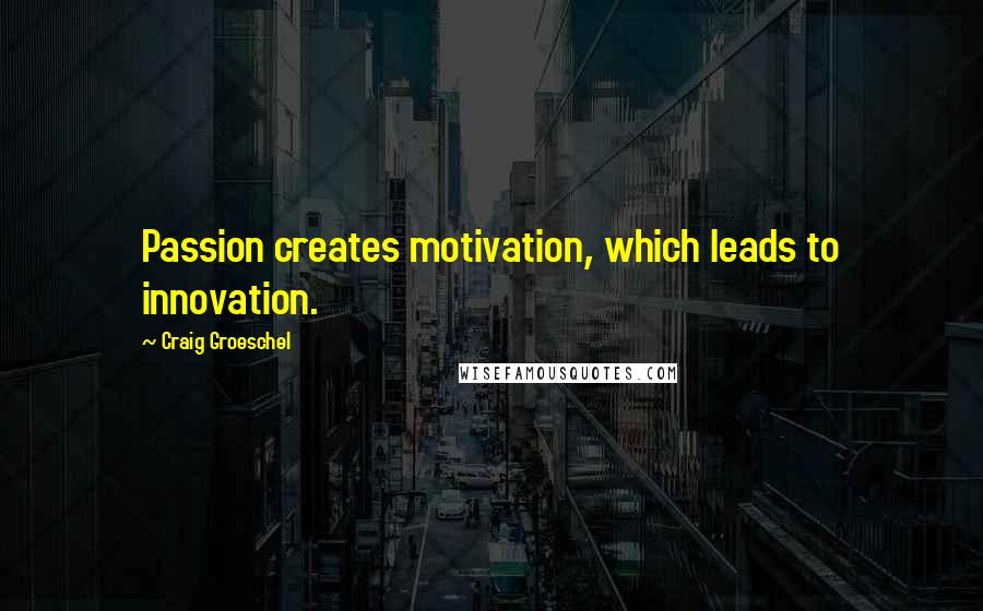 Craig Groeschel Quotes: Passion creates motivation, which leads to innovation.