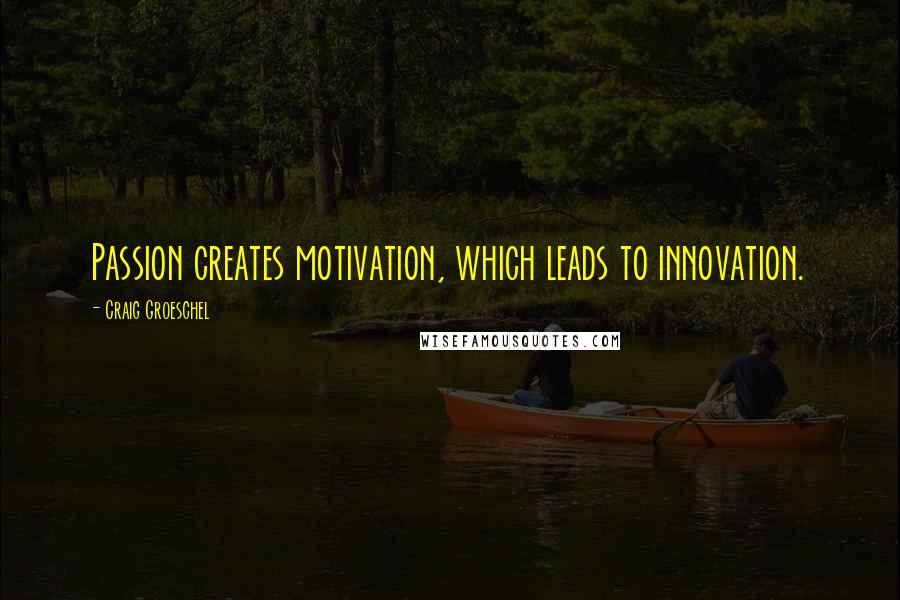 Craig Groeschel Quotes: Passion creates motivation, which leads to innovation.