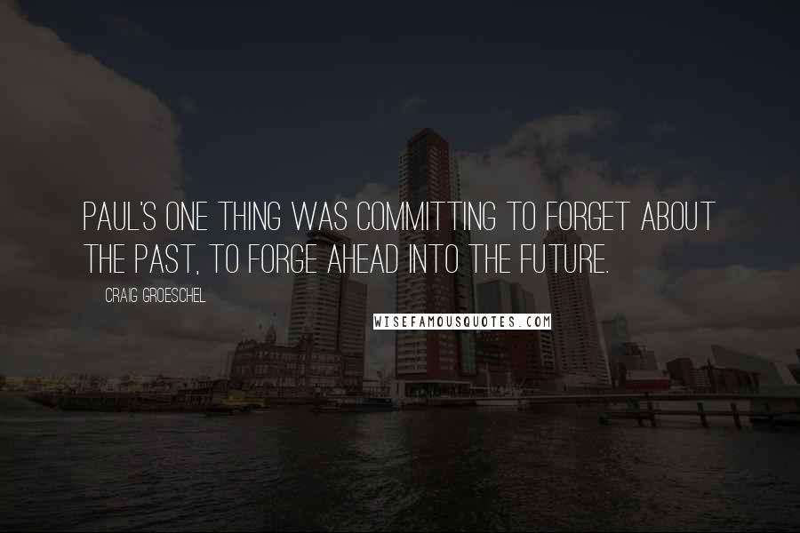 Craig Groeschel Quotes: Paul's one thing was committing to forget about the past, to forge ahead into the future.