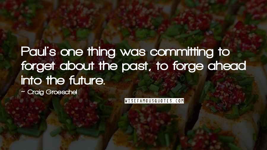 Craig Groeschel Quotes: Paul's one thing was committing to forget about the past, to forge ahead into the future.