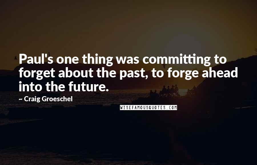 Craig Groeschel Quotes: Paul's one thing was committing to forget about the past, to forge ahead into the future.