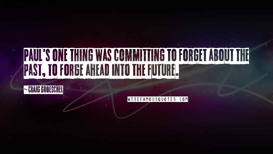 Craig Groeschel Quotes: Paul's one thing was committing to forget about the past, to forge ahead into the future.