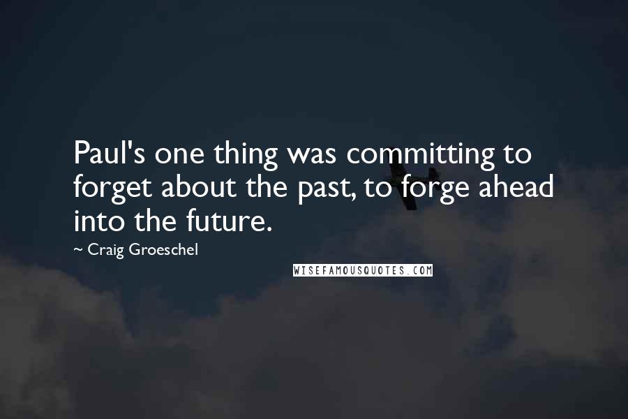 Craig Groeschel Quotes: Paul's one thing was committing to forget about the past, to forge ahead into the future.