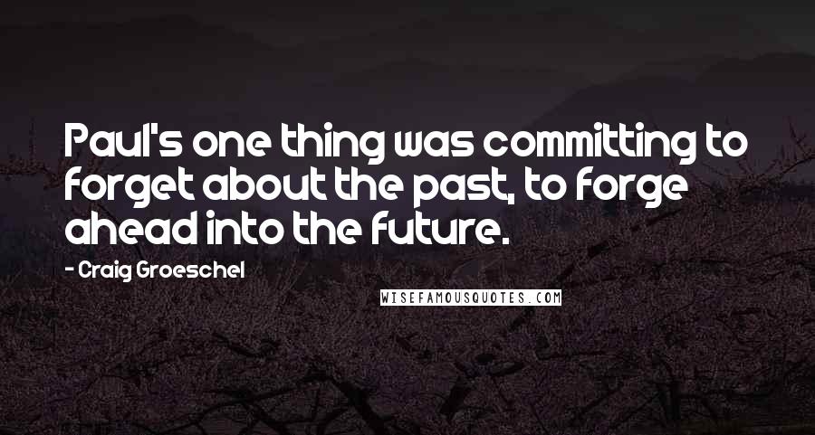 Craig Groeschel Quotes: Paul's one thing was committing to forget about the past, to forge ahead into the future.