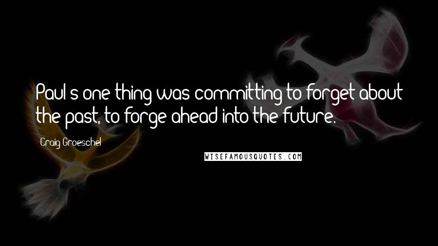 Craig Groeschel Quotes: Paul's one thing was committing to forget about the past, to forge ahead into the future.
