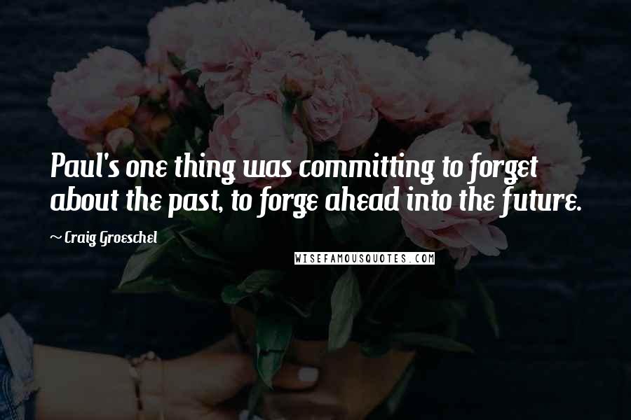 Craig Groeschel Quotes: Paul's one thing was committing to forget about the past, to forge ahead into the future.