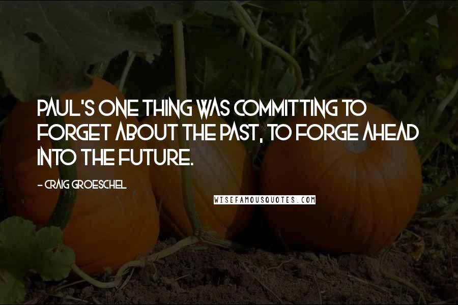 Craig Groeschel Quotes: Paul's one thing was committing to forget about the past, to forge ahead into the future.