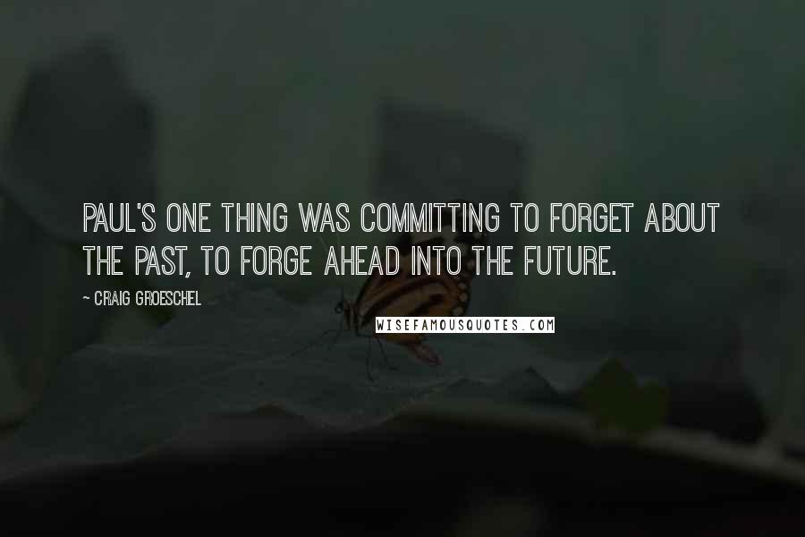 Craig Groeschel Quotes: Paul's one thing was committing to forget about the past, to forge ahead into the future.