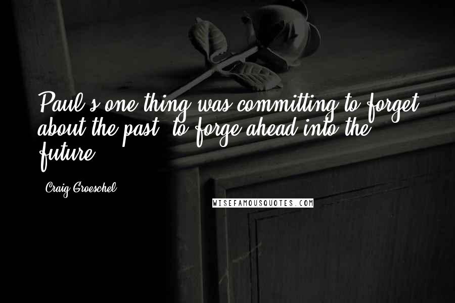 Craig Groeschel Quotes: Paul's one thing was committing to forget about the past, to forge ahead into the future.