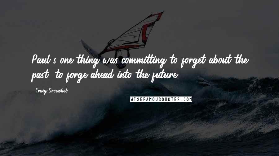 Craig Groeschel Quotes: Paul's one thing was committing to forget about the past, to forge ahead into the future.